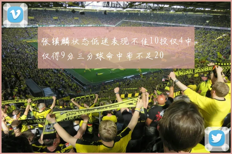 张镇麟状态低迷表现不佳10投仅4中仅得9分三分球命中率不足20