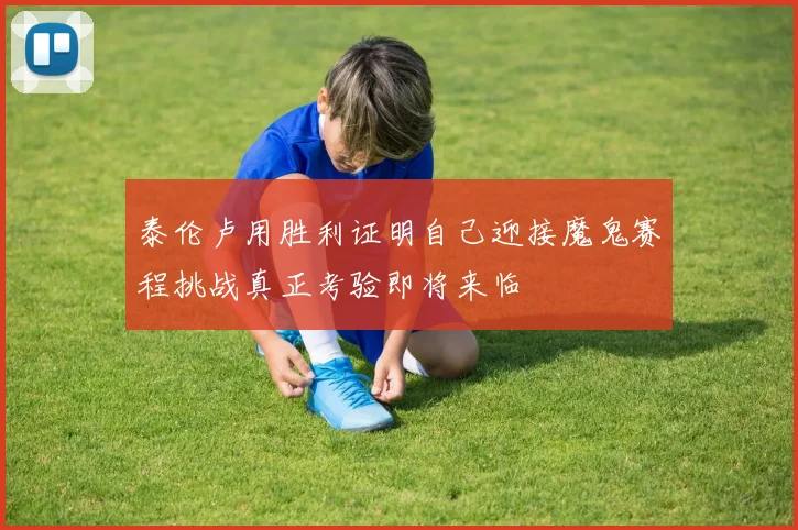 泰伦卢用胜利证明自己迎接魔鬼赛程挑战真正考验即将来临