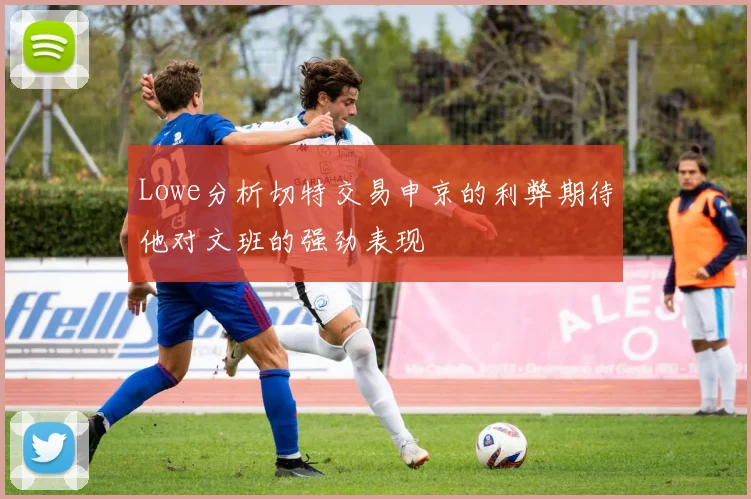 Lowe分析切特交易申京的利弊期待他对文班的强劲表现