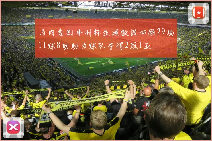 马内告别非洲杯生涯数据回顾29场11球8助助力球队夺得2冠1亚