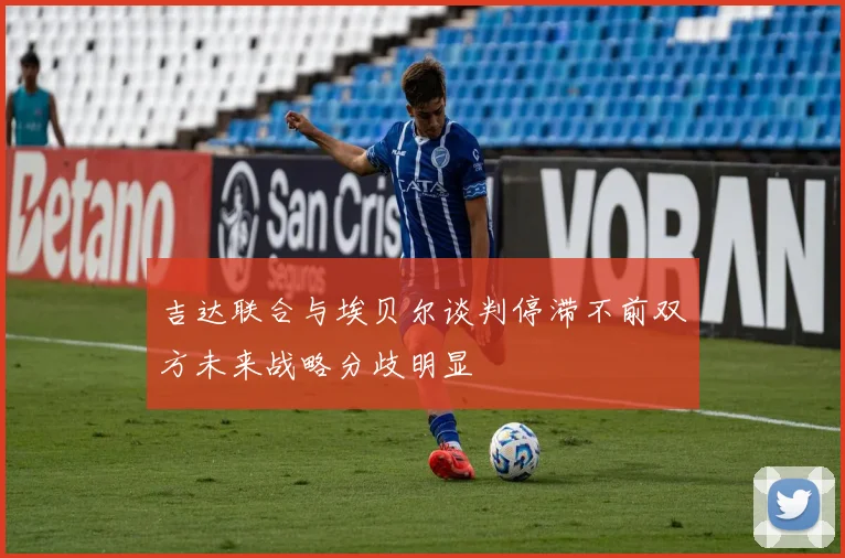 吉达联合与埃贝尔谈判停滞不前双方未来战略分歧明显