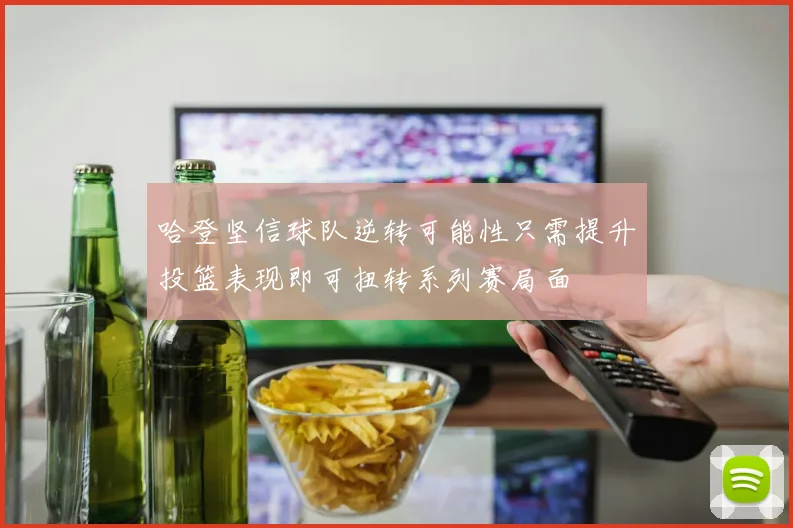 哈登坚信球队逆转可能性只需提升投篮表现即可扭转系列赛局面