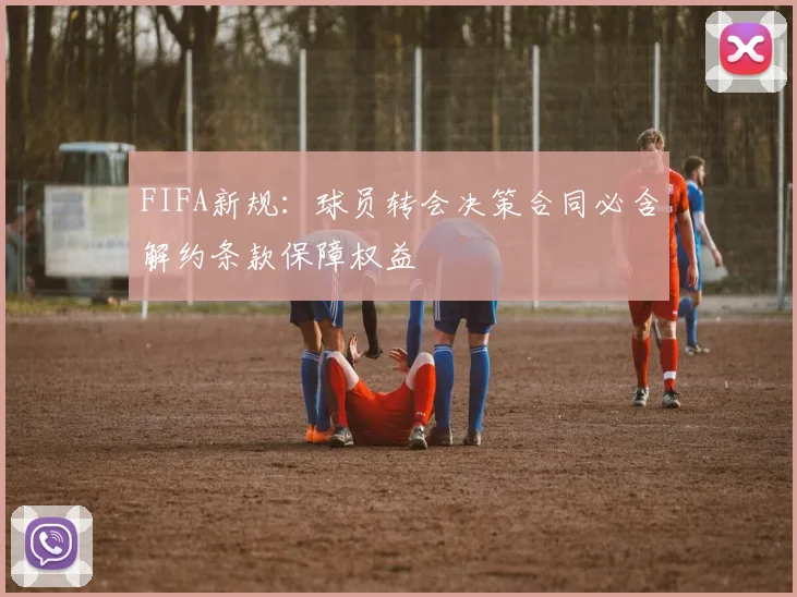 FIFA新规：球员转会决策合同必含解约条款保障权益