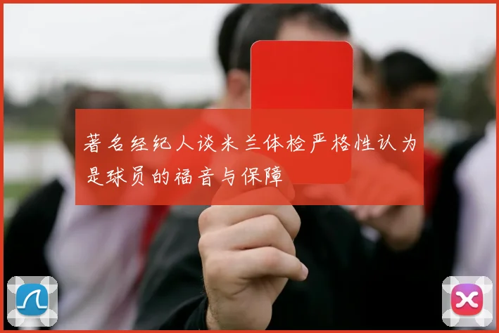 著名经纪人谈米兰体检严格性认为是球员的福音与保障