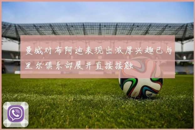 曼城对布阿迪表现出浓厚兴趣已与里尔俱乐部展开直接接触
