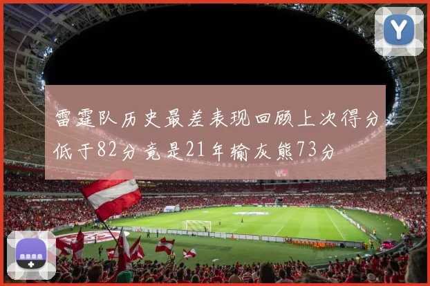 雷霆队历史最差表现回顾上次得分低于82分竟是21年输灰熊73分