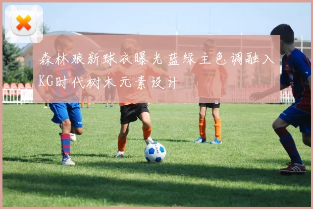 森林狼新球衣曝光蓝绿主色调融入KG时代树木元素设计