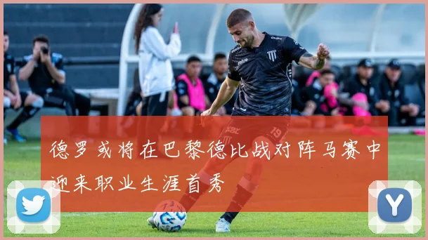 德罗或将在巴黎德比战对阵马赛中迎来职业生涯首秀