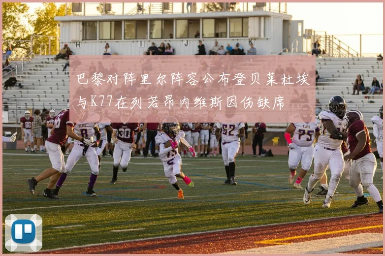 巴黎对阵里尔阵容公布登贝莱杜埃与K77在列若昂内维斯因伤缺席