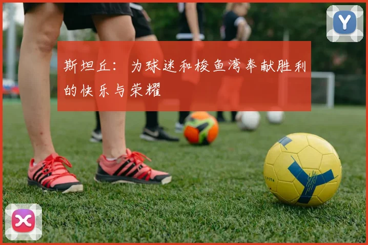 斯坦丘：为球迷和梭鱼湾奉献胜利的快乐与荣耀