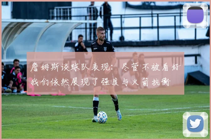 詹姆斯谈球队表现：尽管不被看好我们依然展现了强度与火箭抗衡