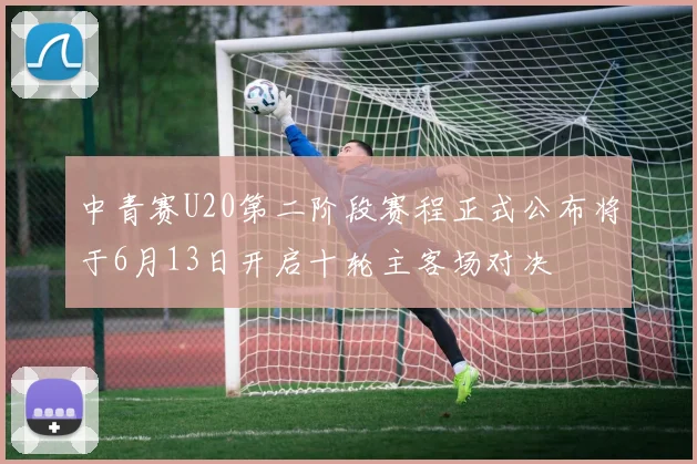 中青赛U20第二阶段赛程正式公布将于6月13日开启十轮主客场对决