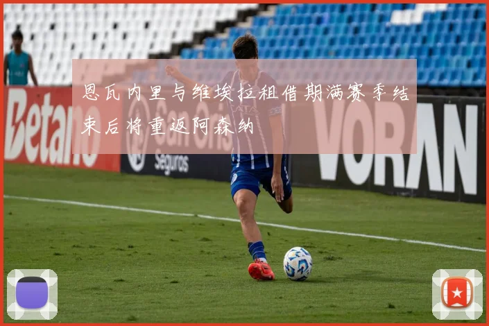 恩瓦内里与维埃拉租借期满赛季结束后将重返阿森纳